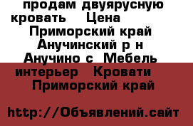 продам двуярусную кровать  › Цена ­ 15 000 - Приморский край, Анучинский р-н, Анучино с. Мебель, интерьер » Кровати   . Приморский край